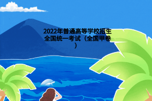 2022年普通高等學校招生全國統(tǒng)一考試（全國甲卷）