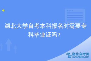 湖北大學(xué)自考本科報(bào)名時(shí)需要?？飘厴I(yè)證嗎？ ?