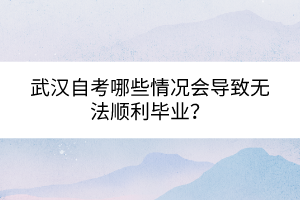 武漢自考哪些情況會(huì)導(dǎo)致無法順利畢業(yè)？