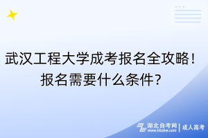 武漢工程大學(xué)成考報名全攻略！報名需要什么條件？