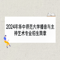 2024年華中師范大學(xué)播音與主持藝術(shù)專(zhuān)業(yè)招生簡(jiǎn)章