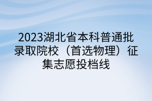 2023湖北省本科普通批錄取院校（首選物理）征集志愿投檔線