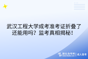 武漢工程大學(xué)成考準(zhǔn)考證折疊了還能用嗎？監(jiān)考真相揭秘！