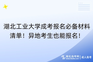 湖北工業(yè)大學(xué)成考報名必備材料清單！異地考生也能報名！