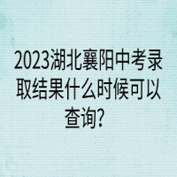 2023湖北襄陽中考錄取結(jié)果什么時候可以查詢？