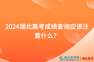 2024湖北高考成績查詢應該注意什么？