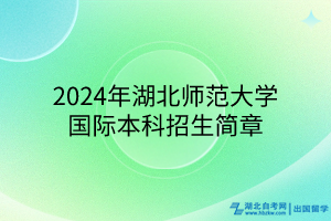 2024年湖北師范大學國際本科招生簡章