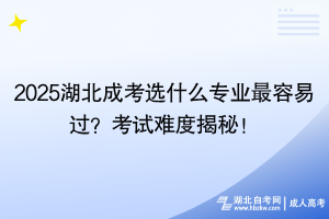 2025湖北成考選什么專業(yè)最容易過？考試難度揭秘！