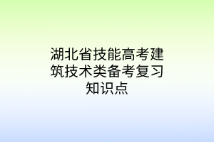 湖北省技能高考建筑技術類備考復習知識點