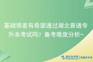 基礎(chǔ)很差有希望通過湖北普通專升本考試嗎？備考難度分析~