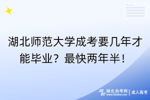 湖北師范大學(xué)成考要幾年才能畢業(yè)？最快兩年半！