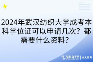 2024年武漢紡織大學成考本科學位證可以申請幾次？都需要什么資料？