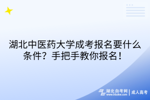 湖北中醫(yī)藥大學(xué)成考報(bào)名要什么條件？手把手教你報(bào)名！