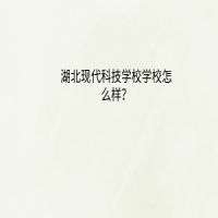 湖北現(xiàn)代科技學(xué)校怎么樣？