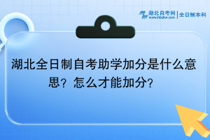 湖北全日制自考助學(xué)加分是什么意思？怎么才能加分？