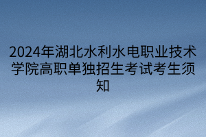 2024年湖北水利水電職業(yè)技術(shù)學(xué)院高職單獨(dú)招生考試考生須知