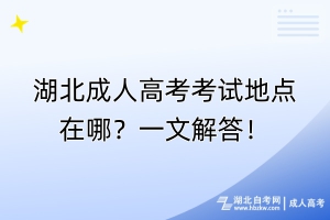 湖北成人高考考試地點(diǎn)在哪？一文解答！