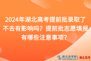 2024年湖北高考提前批錄取了不去有影響嗎？提前批志愿填報有哪些注意事項？