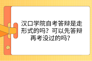 漢口學(xué)院自考答辯是走形式的嗎？可以先答辯再考沒過的嗎？