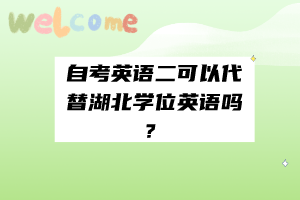 自考英語二可以代替湖北學位英語嗎？