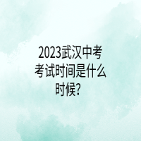 2023武漢中考考試時間是什么時候？