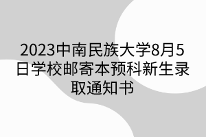 2023中南民族大學8月5日學校郵寄本預科新生錄取通知書