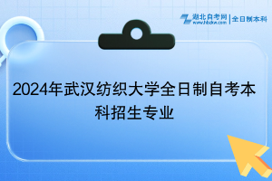 2024年武漢紡織大學全日制自考本科招生專業(yè)