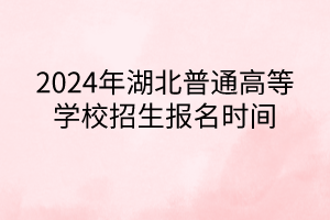 2024年湖北普通高等學(xué)校招生報(bào)名時(shí)間