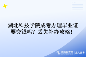 湖北科技學(xué)院成考畢業(yè)證有工本費(fèi)嗎？丟失補(bǔ)辦攻略！