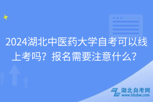 2024湖北中醫(yī)藥大學(xué)自考可以線上考嗎？報名需要注意什么？