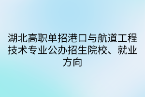 湖北高職單招港口與航道工程技術(shù)專業(yè)公辦招生院校、就業(yè)方向