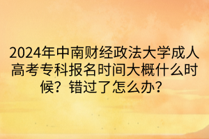 2024年中南財經(jīng)政法大學(xué)成人高考?？茍竺麜r間大概什么時候？錯過了怎么辦？