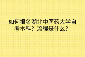 如何報(bào)名湖北中醫(yī)藥大學(xué)自考本科？流程是什么？