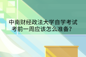 中南財經(jīng)政法大學自學考試考前一周應該怎么準備？