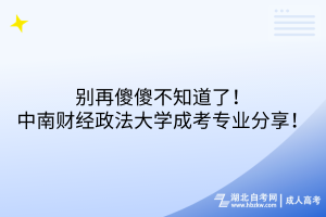 別再傻傻不知道了！中南財(cái)經(jīng)政法大學(xué)成考專業(yè)分享！