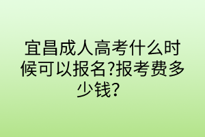 宜昌成人高考什么時候可以報名?報考費多少錢？