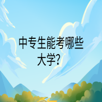 中專生能考哪些大學(xué)？