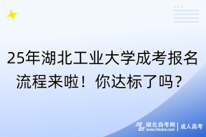 25年湖北工業(yè)大學(xué)成考報(bào)名流程來(lái)啦！你達(dá)標(biāo)了嗎？