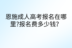 恩施成人高考報(bào)名在哪里?報(bào)名費(fèi)多少錢？