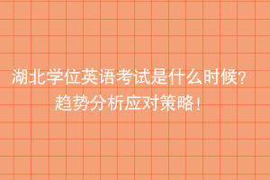 湖北學(xué)位英語考試是什么時候？趨勢分析應(yīng)對策略！