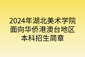 2024年湖北美術(shù)學(xué)院面向華僑港澳臺地區(qū)本科招生簡章