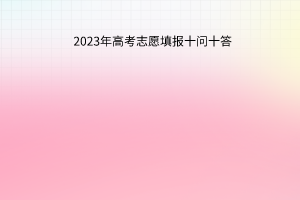 2023年高考志愿填報(bào)十問(wèn)十答