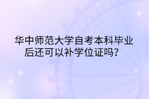 華中師范大學自考本科畢業(yè)后還可以補學位證嗎？