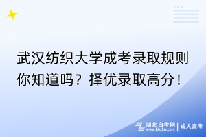 武漢紡織大學(xué)成考錄取規(guī)則你知道嗎？擇優(yōu)錄取高分！