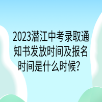 2023潛江中考錄取通知書發(fā)放時間及報名時間是什么時候？