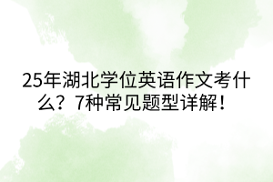 25年湖北學(xué)位英語(yǔ)作文考什么？7種常見(jiàn)題型詳解！