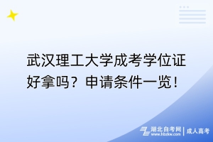 武漢理工大學(xué)成考學(xué)位證好拿嗎？申請(qǐng)條件一覽！