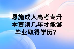 恩施成人高考專升本要讀幾年才能夠畢業(yè)取得學歷？