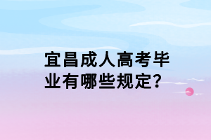 宜昌成人高考畢業(yè)有哪些規(guī)定？