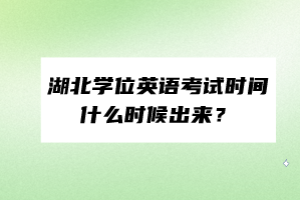 湖北學(xué)位英語考試時(shí)間什么時(shí)候出來？